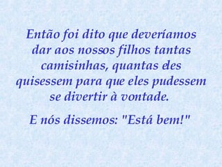 Então foi dito que deveríamos dar aos nossos filhos tantas camisinhas, quantas eles quisessem para que eles pudessem se divertir à vontade.  E nós dissemos: "Está bem!"   