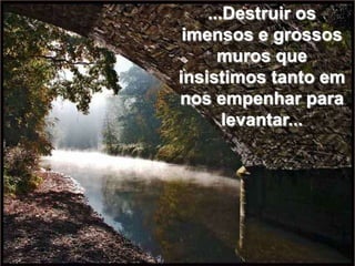 ...Destruir os
 imensos e grossos
      muros que
insistimos tanto em
nos empenhar para
       levantar...
 