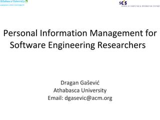 Personal Information Management for Software Engineering Researchers   Dragan Ga šević Athabasca University Email: dgasevic@acm.org 