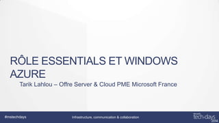RÔLE ESSENTIALS ET WINDOWS
AZURE
Tarik Lahlou – Offre Server & Cloud PME Microsoft France

#mstechdays

Infrastructure, communication & collaboration

 