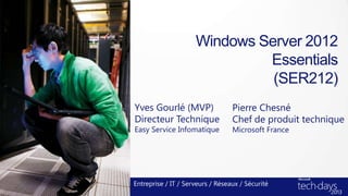 Windows Server 2012
Essentials
(SER212)
Yves Gourlé (MVP)
Directeur Technique
Easy Service Infomatique
Entreprise / IT / Serveurs / Réseaux / Sécurité
Pierre Chesné
Chef de produit technique
Microsoft France
 