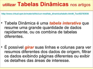 utilizar  Tabelas Dinâmicas   nos artigos <ul><li>http://www.virtual.epm.br/material/tis/curr-med/tab_dinamica/tabdin.html...
