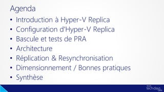 • Introduction à Hyper-V Replica
• Configuration d’Hyper-V Replica
• Bascule et tests de PRA
• Architecture
• Réplication & Resynchronisation
• Dimensionnement / Bonnes pratiques
• Synthèse
Agenda
 