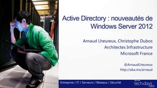 Active Directory : nouveautés de
Windows Server 2012
Arnaud Lheureux, Christophe Dubos
Architectes Infrastructure
Microsoft France
Entreprise / IT / Serveurs / Réseaux / Sécurité
@ArnaudLheureux
http://aka.ms/arnaud
 