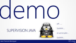 Jeff …….

                            Sssshhhh…..
         SUPERVISION JAVA   Je suis ton père …

                            Sssshhhh…
Jean-Francois Berenguer
 