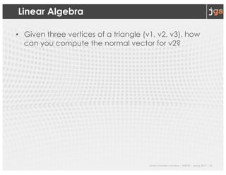 Javier Gonzalez-Sanchez | SER332 | Spring 2017 | 21
Linear Algebra
• Given three vertices of a triangle (v1, v2, v3), how
can you compute the normal vector for v2?
 