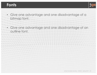 Javier Gonzalez-Sanchez | SER332 | Spring 2017 | 23
Fonts
• Give one advantage and one disadvantage of a
bitmap font.
• Give one advantage and one disadvantage of an
outline font.
 