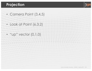Javier Gonzalez-Sanchez | SER332 | Spring 2017 | 26
Projection
• Camera Point (3,4,5)
• Look at Point (6,3,2)
• “up” vector (0,1,0)
 