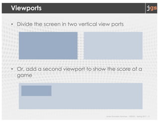 Javier Gonzalez-Sanchez | SER332 | Spring 2017 | 2
Viewports
• Divide the screen in two vertical view ports
• Or, add a second viewport to show the score of a
game
 