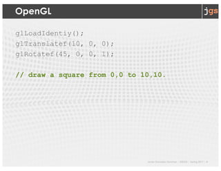 Javier Gonzalez-Sanchez | SER332 | Spring 2017 | 4
OpenGL
glLoadIdentiy();
glTranslatef(10, 0, 0);
glRotatef(45, 0, 0, 1);
// draw a square from 0,0 to 10,10.
 