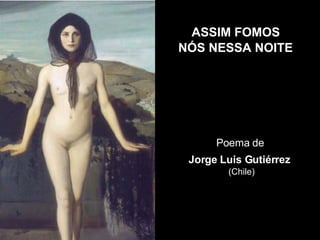 ASSIM FOMOS  NÓS NESSA NOITE   Poema de  Jorge Luis Gutiérrez   (Chile) 
