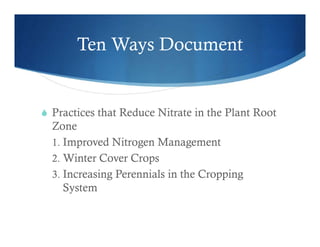 Ten Ways Document
 Practices that Reduce Nitrate in the Plant Root
Zone
1. Improved Nitrogen Management
2. Winter Cover Crops
3. Increasing Perennials in the Cropping
System
 