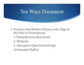 Ten Ways Document
 Practices that Remove Nitrate at the Edge of
the Field or Downstream
7. Denitrification Bioreactors
8. Wetlands
9. Alternative Open-Ditch Design
10.Saturated Buffers
 