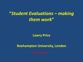 “Student Evaluations – making
         them work”


            Lawry Price

   Roehampton University, London
           Accompanying paper
 