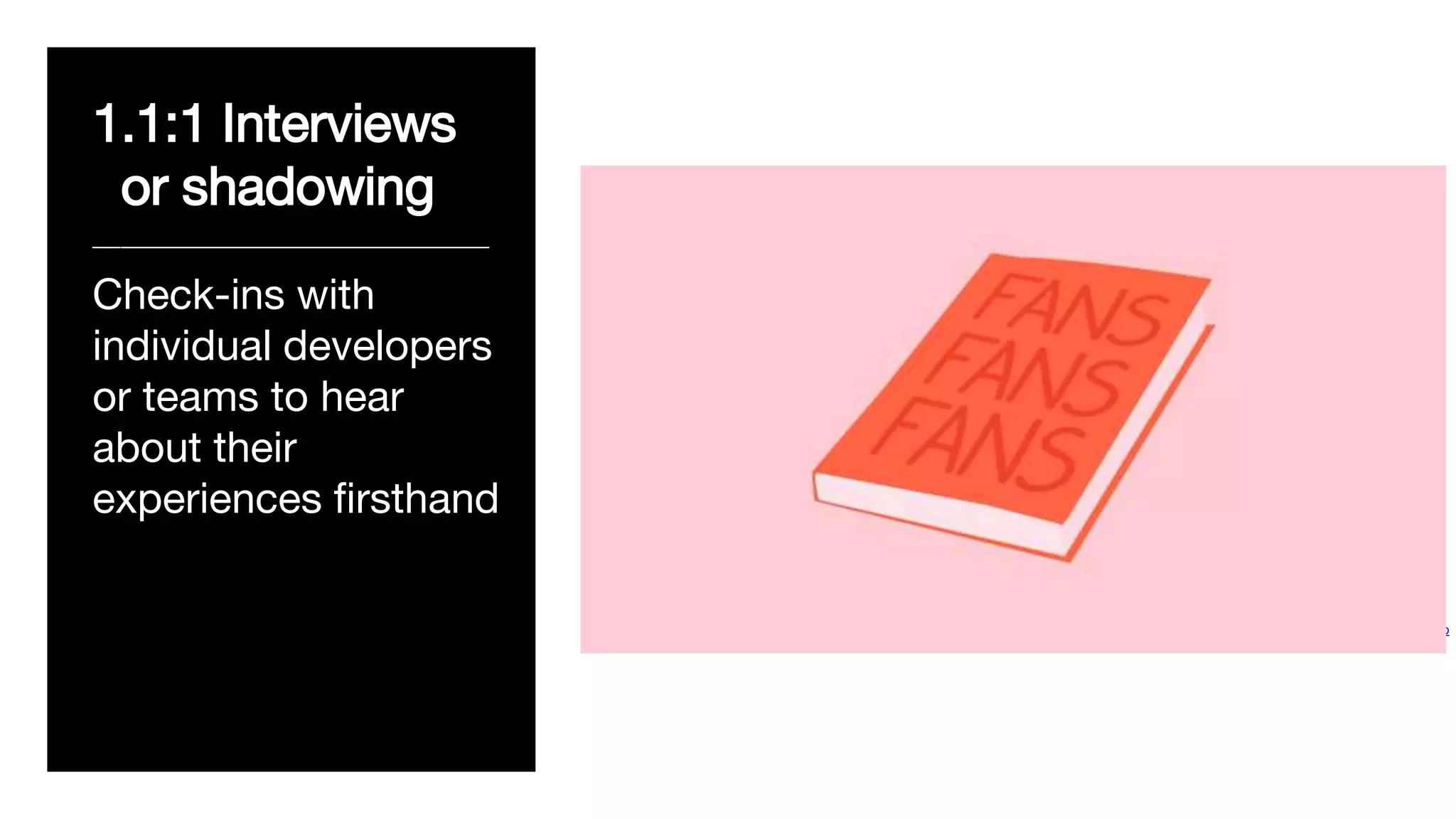 1.1:1 Interviews
or shadowing
____________________________
Check-ins with
individual developers
or teams to hear
about their
experiences firsthand
Design by Isabel Castillo Guijarro
 