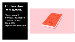 1.1:1 Interviews
or shadowing
____________________________
Check-ins with
individual developers
or teams to hear
about their
experiences firsthand
Design by Isabel Castillo Guijarro
 