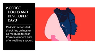 2.OFFICE
HOURS AND
DEVELOPER
DAYS
____________________________
Periodic scheduled
check-ins onlines or
as meetups to hear
from developers and
offer realtime support Design by Isabel Castillo Guijarro
 