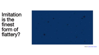 Imitation
is the
finest
form of
flattery?
Design by Isabel Castillo Guijarro
 