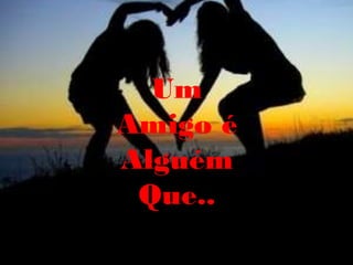 Um
Amigo é
Alguém
 Que..
 