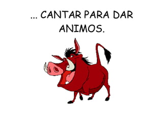 ... CANTAR PARA DAR ANIMOS. 