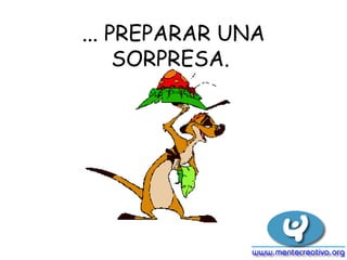 ... PREPARAR UNA SORPRESA.