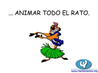 ... ANIMAR TODO EL RATO.