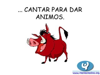 ... CANTAR PARA DAR ANIMOS.