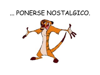 ... PONERSE NOSTALGICO.