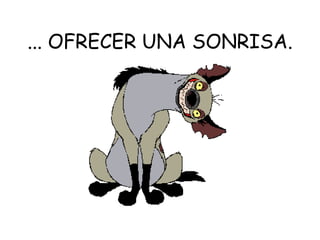 ... OFRECER UNA SONRISA.