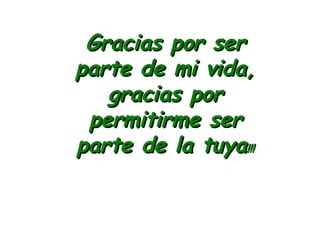 Gracias por serGracias por ser
parte de mi vida,parte de mi vida,
gracias porgracias por
permitirme serpermitirme ser
parte de la tuyaparte de la tuya!!!!!!
 