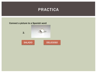 PRACTICA
Connect a picture to a Spanish word
2.
SALADO DELICIOSO
 