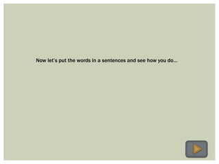 Now let’s put the words in a sentences and see how you do…
 