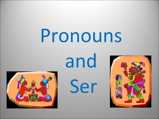 Pronouns
and
Ser
 