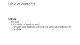 Table of contents
SRCNN
Problem
Introduction of previous works
“Image Super-Resolution Using Deep Convolutional Networks”
...