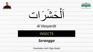 ‫ات‬َ‫ر‬َ‫ش‬َ‫ح‬ْ‫ل‬َ‫ا‬
Al Ḥasyarāt
INSECTS
Serangga
Disediakan oleh Cikgu Naqib
 