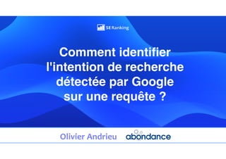 Comment identifier
l'intention de recherche
détectée par Googl
e

sur une requête ?
 
Olivier	Andrieu
 