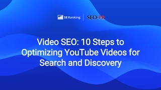 Video SEO: 10 Steps to
Optimizing YouTube Videos for
Search and Discovery
 