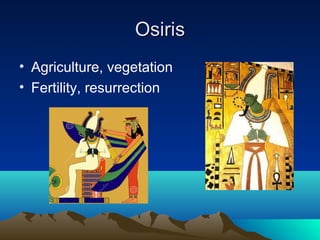 OsirisOsiris
• Agriculture, vegetation
• Fertility, resurrection
 