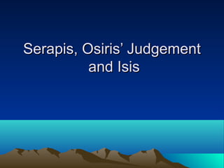 Serapis, Osiris’ JudgementSerapis, Osiris’ Judgement
and Isisand Isis
 