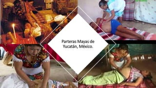 Parteras Mayas de
Yucatán, México.
 