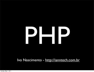 PHP
                      Ivo Nascimento - http://ianntech.com.br

Sunday, May 1, 2011
 