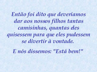 Então foi dito que deveríamos dar aos nossos filhos tantas camisinhas, quantas eles quisessem para que eles pudessem se divertir à vontade.  E nós dissemos: "Está bem!"   