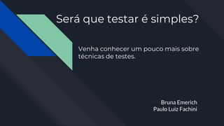 Será que testar é simples?
Bruna Emerich
Paulo Luiz Fachini
Venha conhecer um pouco mais sobre
técnicas de testes.
 