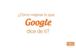 Google
dice de ti?
¿Cómo mejorar lo que