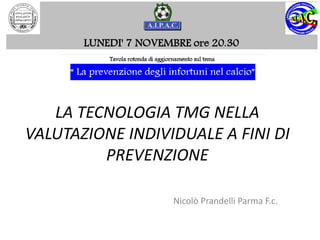 LA TECNOLOGIA TMG NELLA
VALUTAZIONE INDIVIDUALE A FINI DI
         PREVENZIONE

                  Nicolò Prandelli Parma F.c.
 