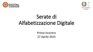 Serate di
Alfabetizzazione Digitale
Primo incontro
27 Aprile 2015
 