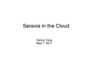 Seravia in the Cloud Danny Yang May 7, 2011 