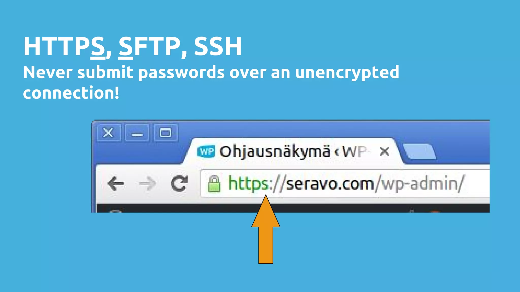 HTTPS, SFTP, SSH
Never submit passwords over an unencrypted
connection!
 