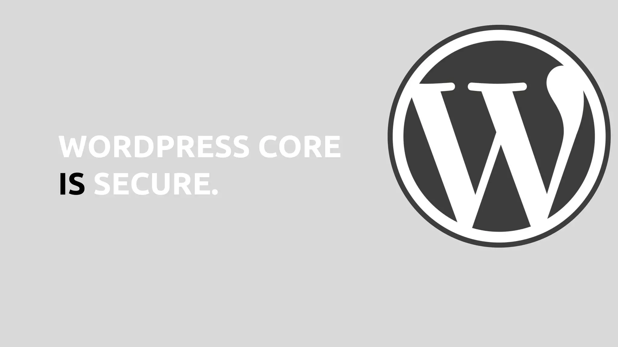 WORDPRESS CORE
IS SECURE.
 
