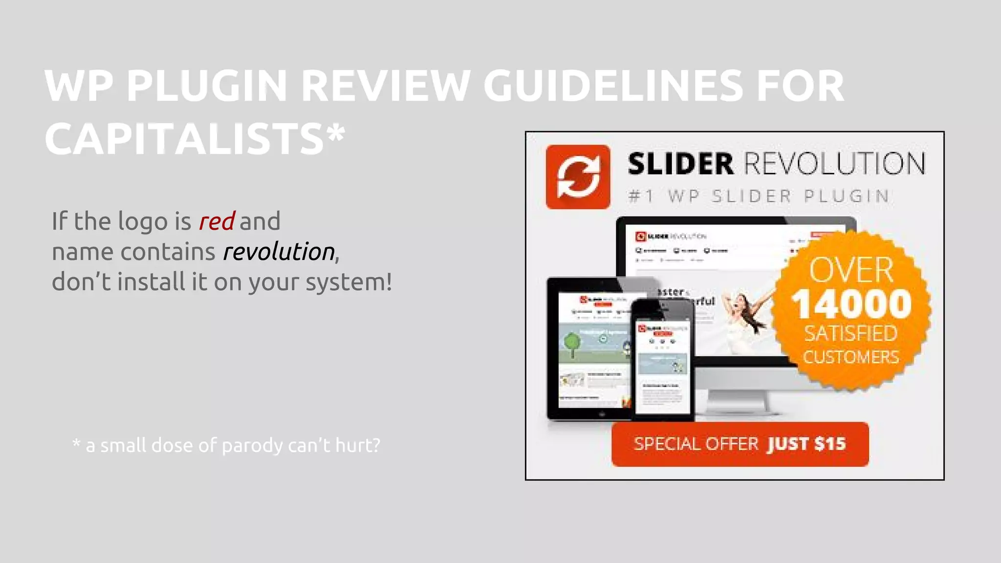 WP PLUGIN REVIEW GUIDELINES FOR
CAPITALISTS*
If the logo is red and
name contains revolution,
don’t install it on your system!
* a small dose of parody can’t hurt?
 